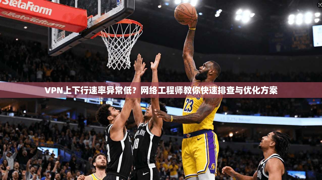 VPN上下行速率异常低?网络工程师教你快速排查与优化方案