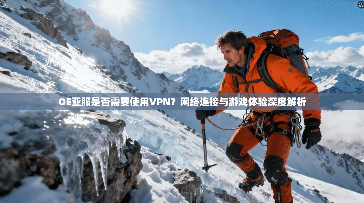OE亚服是否需要使用VPN?网络连接与游戏体验深度解析