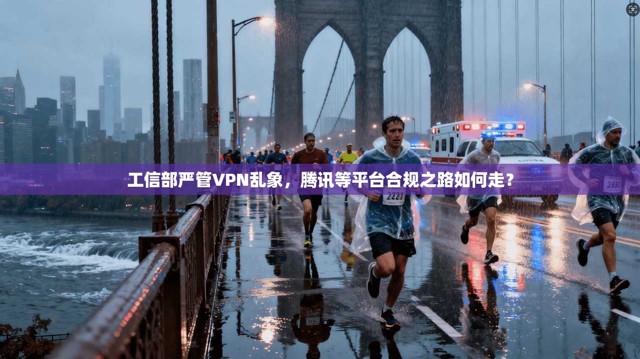 工信部严管VPN乱象,腾讯等平台合规之路如何走?