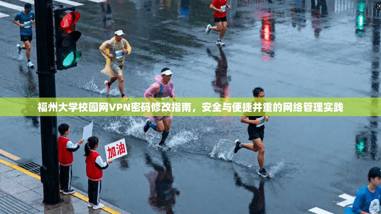 福州大学校园网VPN密码修改指南,安全与便捷并重的网络管理实践
