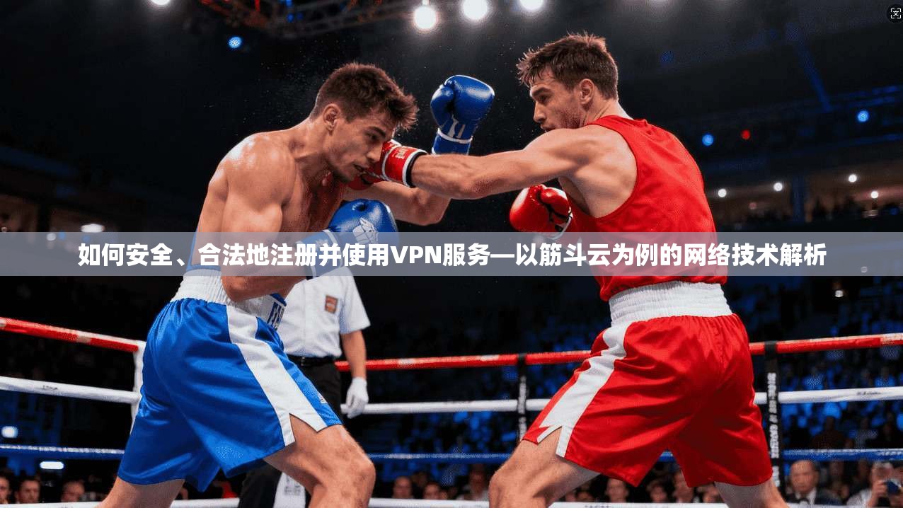 如何安全、合法地注册并使用VPN服务—以筋斗云为例的网络技术解析