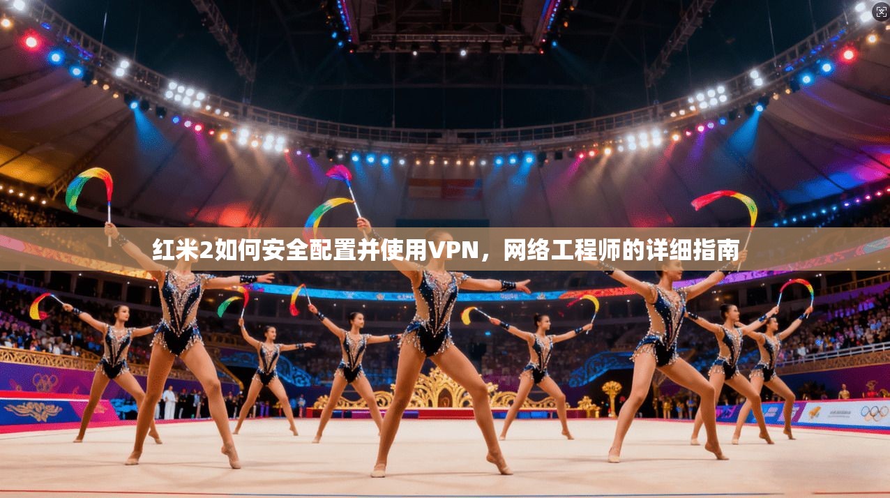 红米2如何安全配置并使用VPN,网络工程师的详细指南