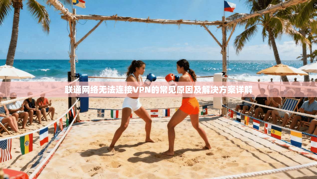 联通网络无法连接VPN的常见原因及解决方案详解