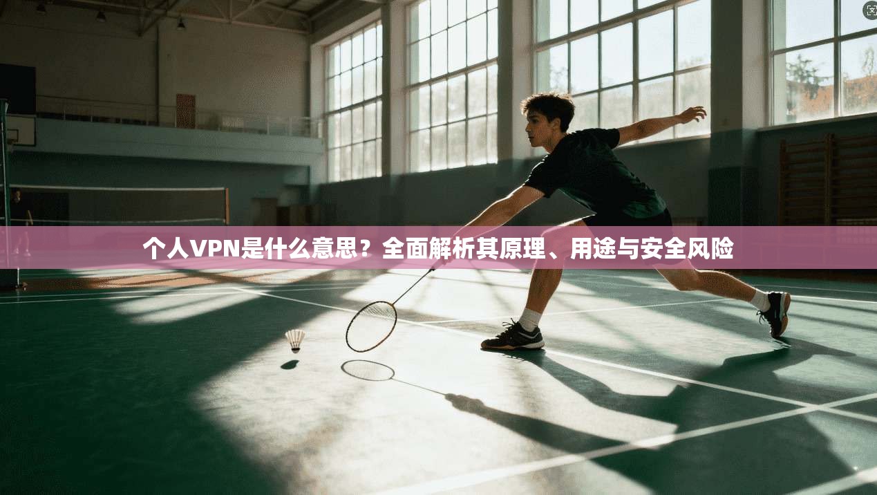个人VPN是什么意思?全面解析其原理、用途与安全风险