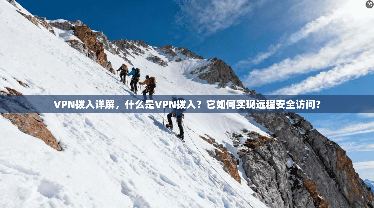 VPN拨入详解,什么是VPN拨入?它如何实现远程安全访问?
