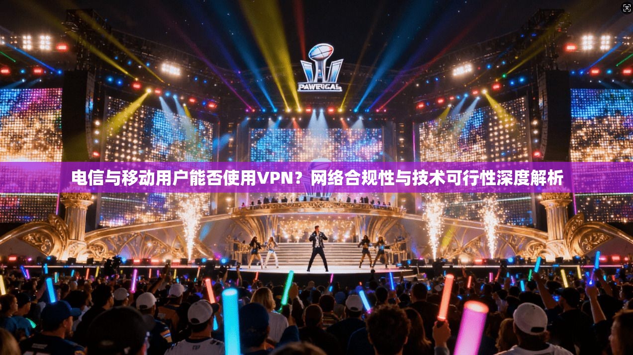 电信与移动用户能否使用VPN？网络合规性与技术可行性深度解析