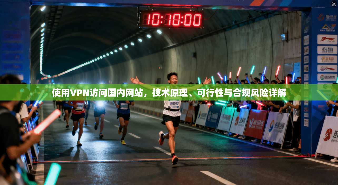 使用VPN访问国内网站，技术原理、可行性与合规风险详解