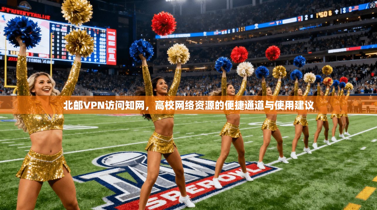 北邮VPN访问知网，高校网络资源的便捷通道与使用建议