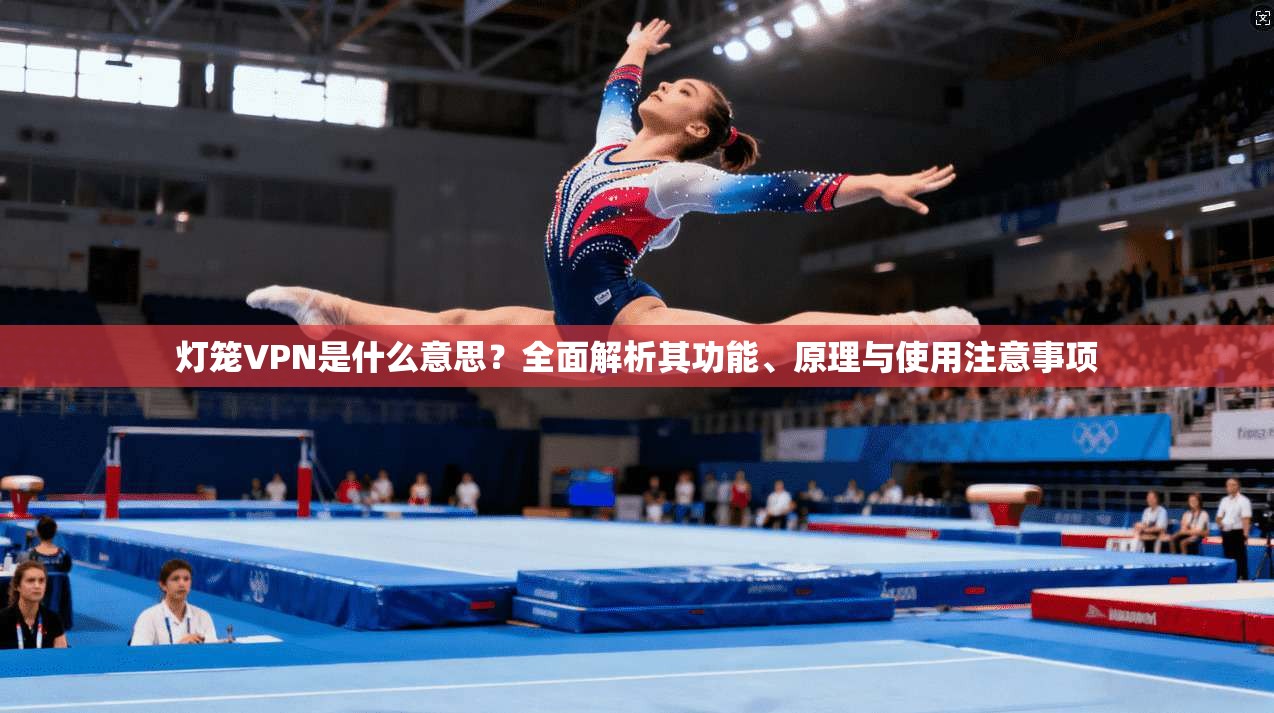 灯笼VPN是什么意思？全面解析其功能、原理与使用注意事项