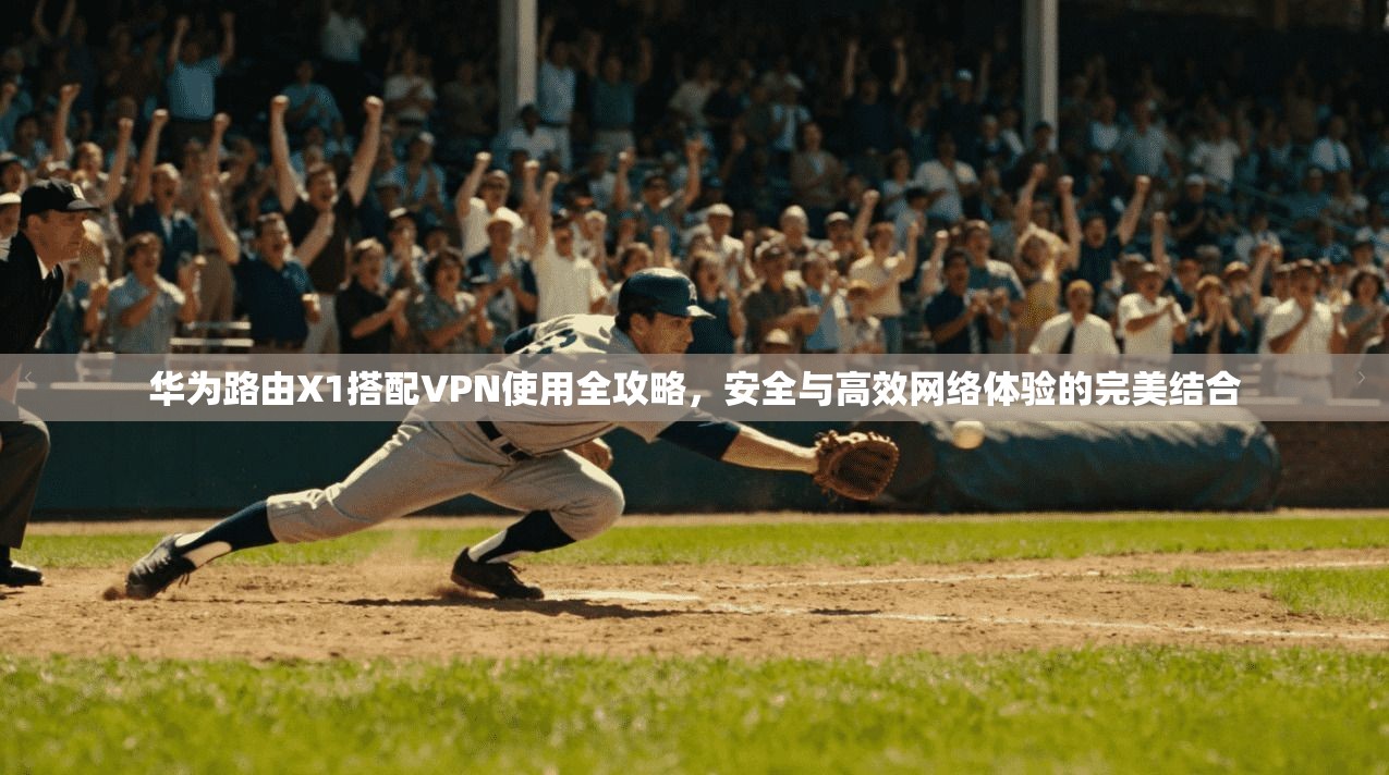 华为路由X1搭配VPN使用全攻略,安全与高效网络体验的完美结合 华为路由X1搭配VPN使用全攻略,安全与高效网络体验的完美结合