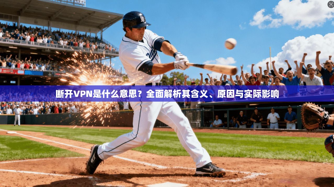 断开VPN是什么意思?全面解析其含义、原因与实际影响 断开VPN是什么意思?全面解析其含义、原因与实际影响