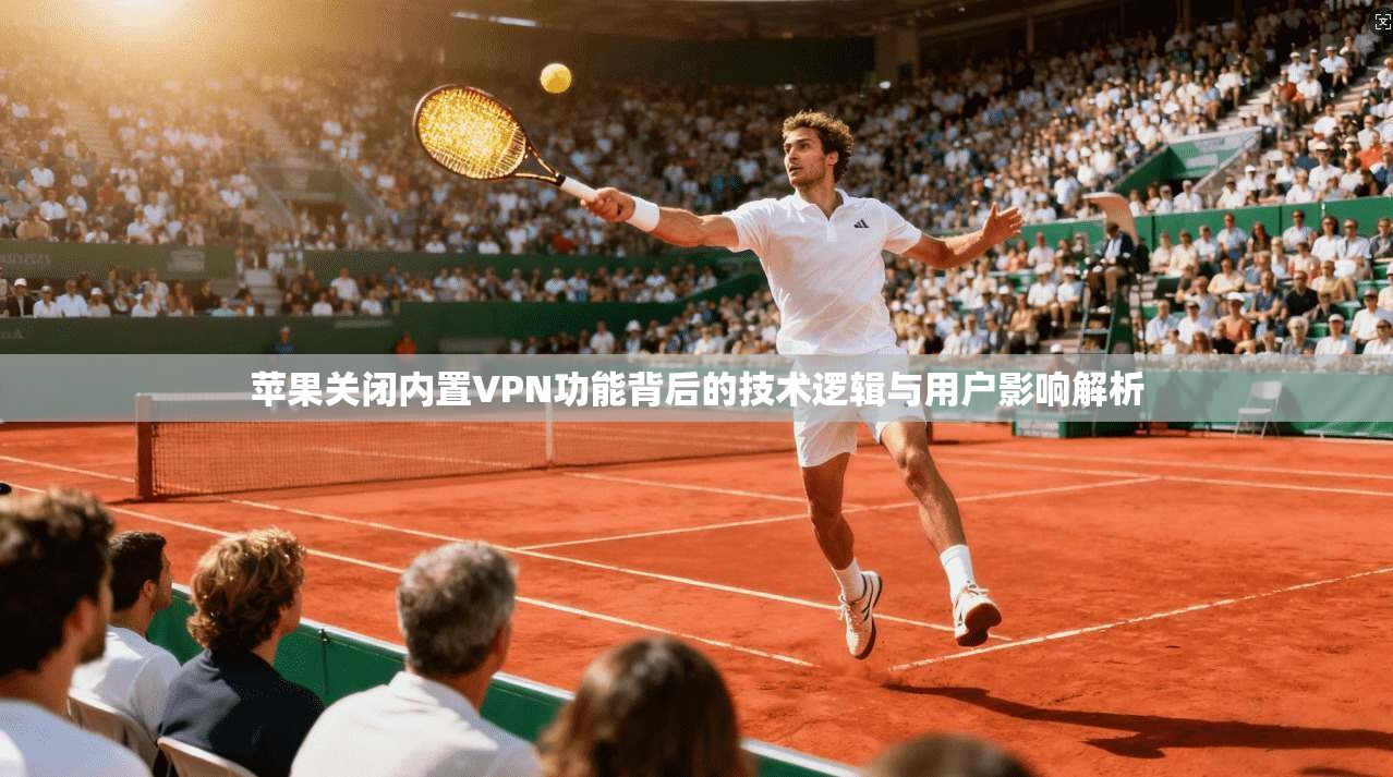 苹果关闭内置VPN功能背后的技术逻辑与用户影响解析