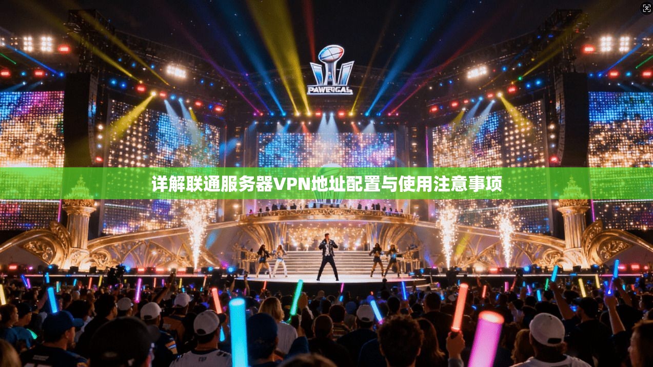 详解联通服务器VPN地址配置与使用注意事项