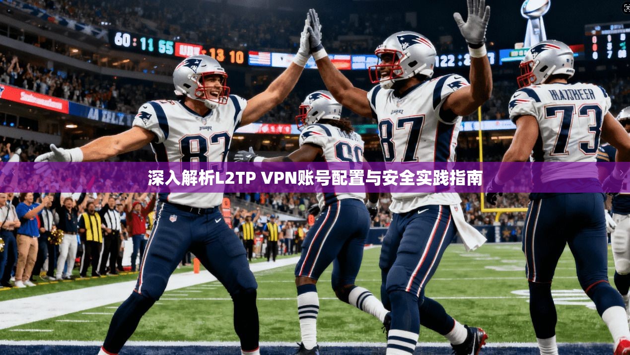 深入解析L2TP VPN账号配置与安全实践指南