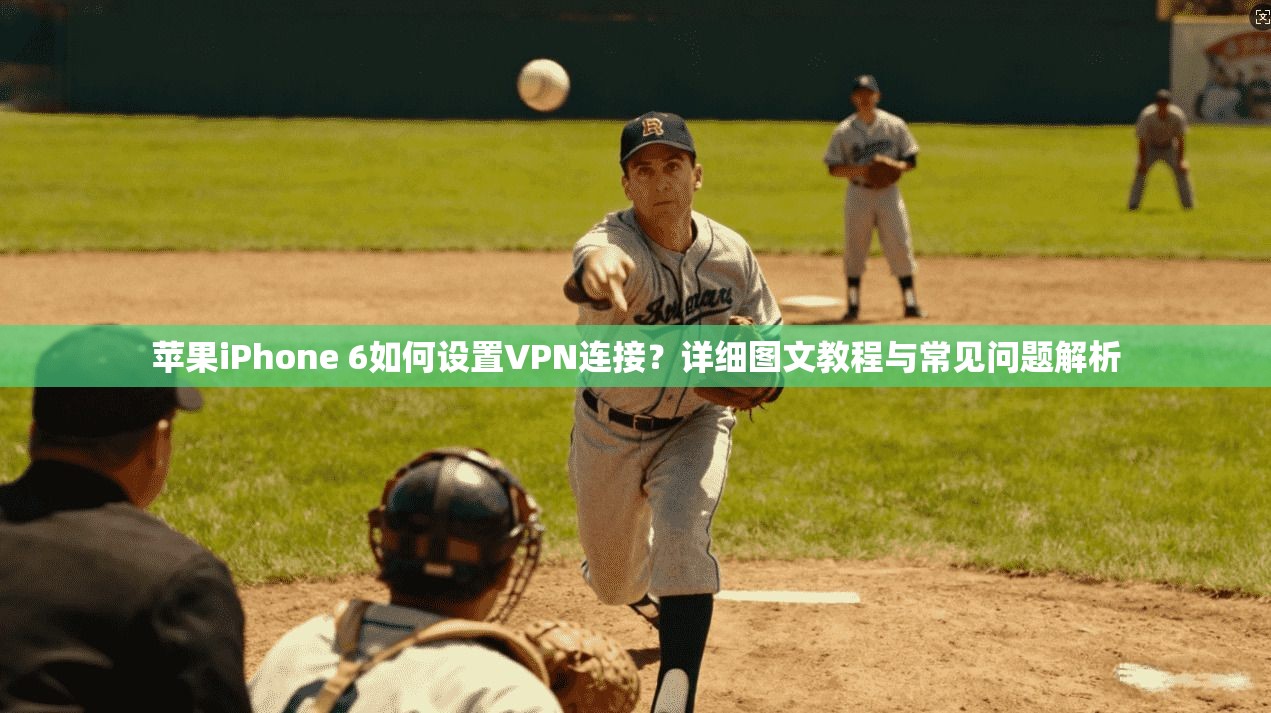 苹果iPhone 6如何设置VPN连接？详细图文教程与常见问题解析