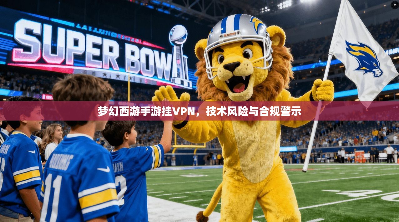 梦幻西游手游挂VPN,技术风险与合规警示