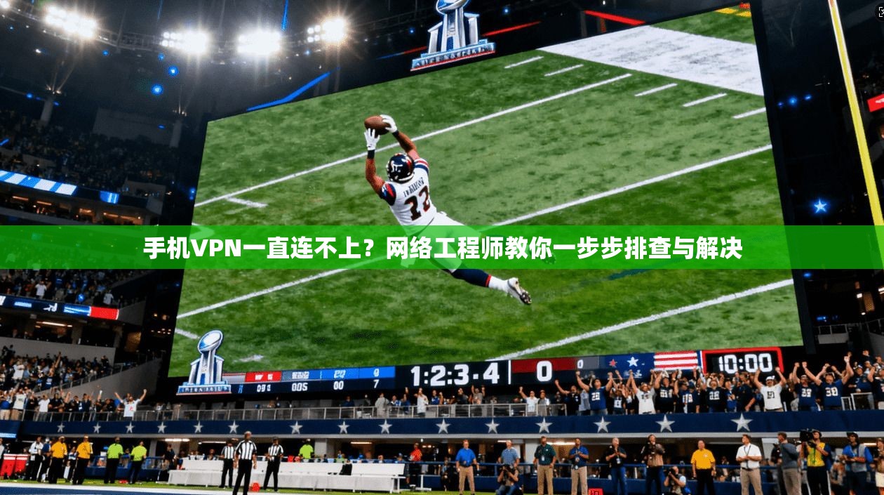 手机VPN一直连不上？网络工程师教你一步步排查与解决