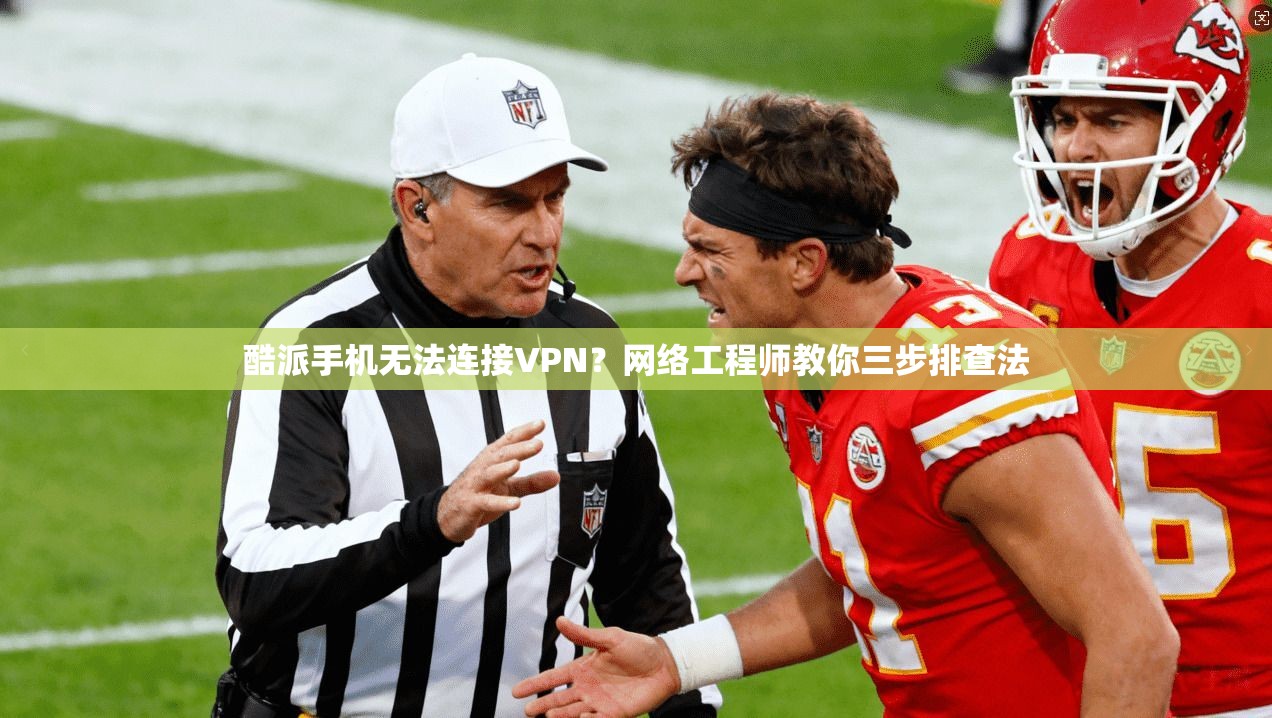 酷派手机无法连接VPN？网络工程师教你三步排查法