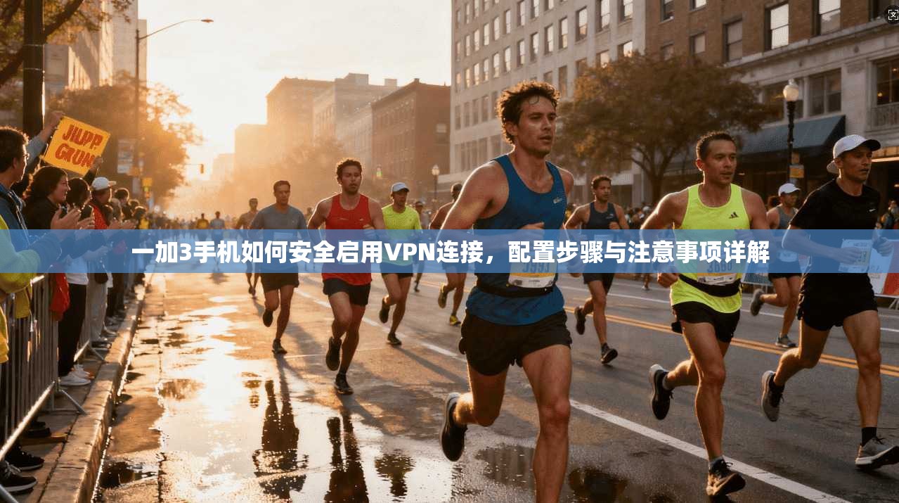 一加3手机如何安全启用VPN连接，配置步骤与注意事项详解