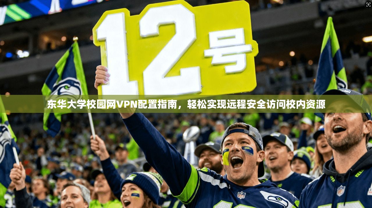 东华大学校园网VPN配置指南，轻松实现远程安全访问校内资源