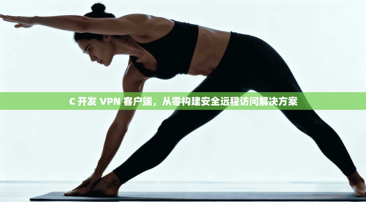 C 开发 VPN 客户端，从零构建安全远程访问解决方案