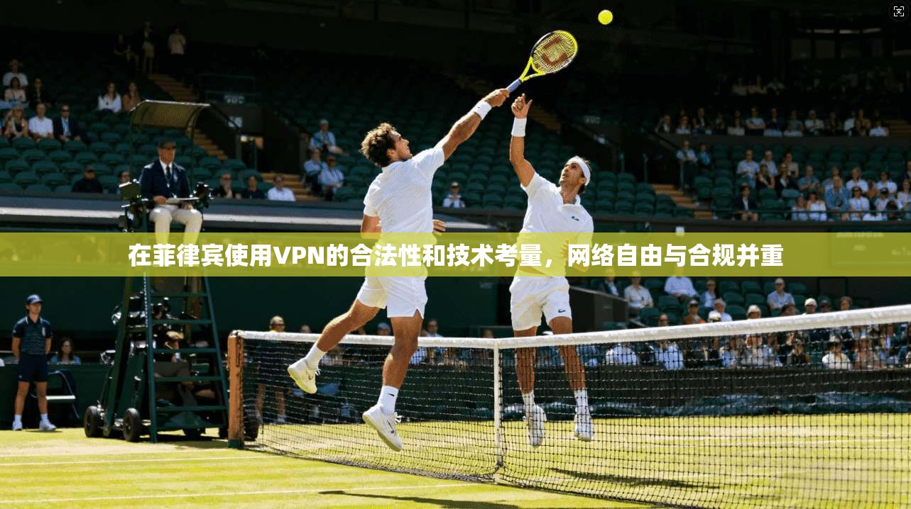 在菲律宾使用VPN的合法性和技术考量,网络自由与合规并重