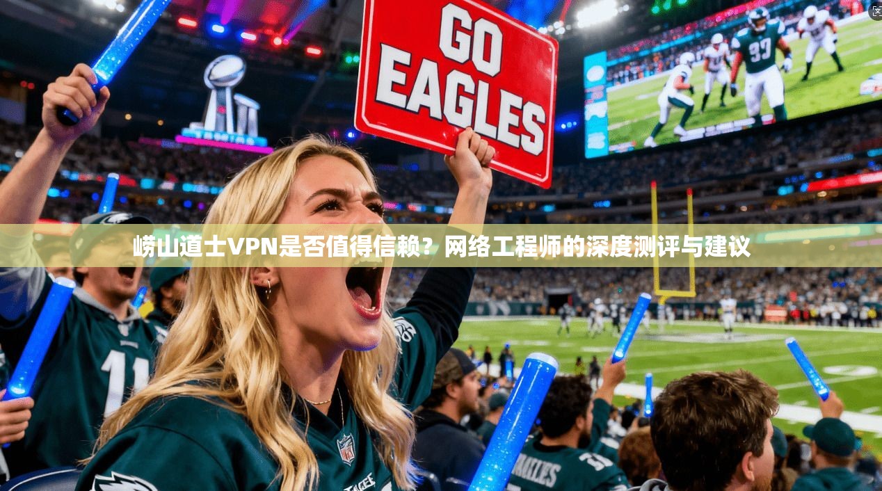 崂山道士VPN是否值得信赖?网络工程师的深度测评与建议