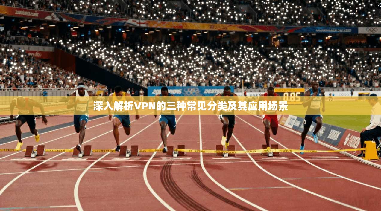 深入解析VPN的三种常见分类及其应用场景