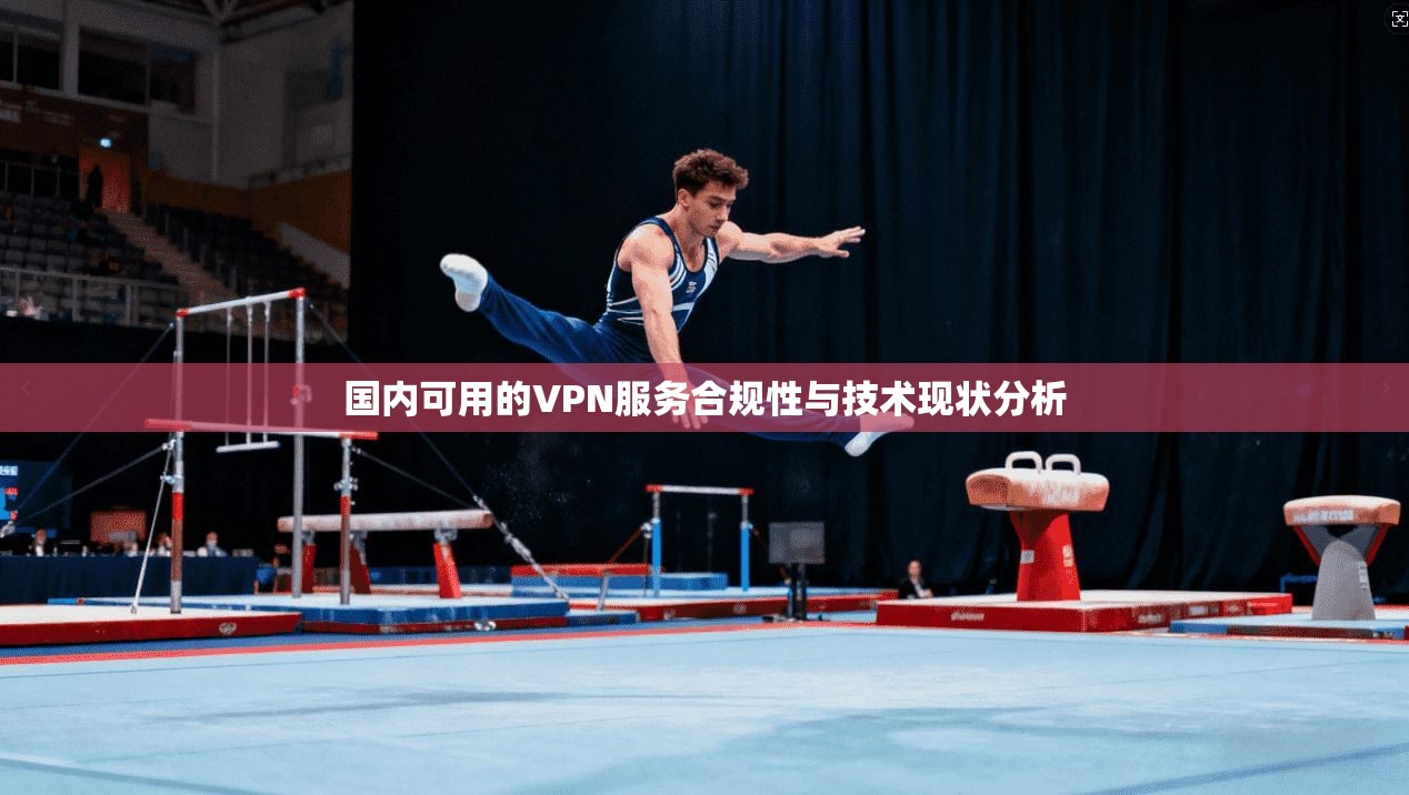 国内可用的VPN服务合规性与技术现状分析