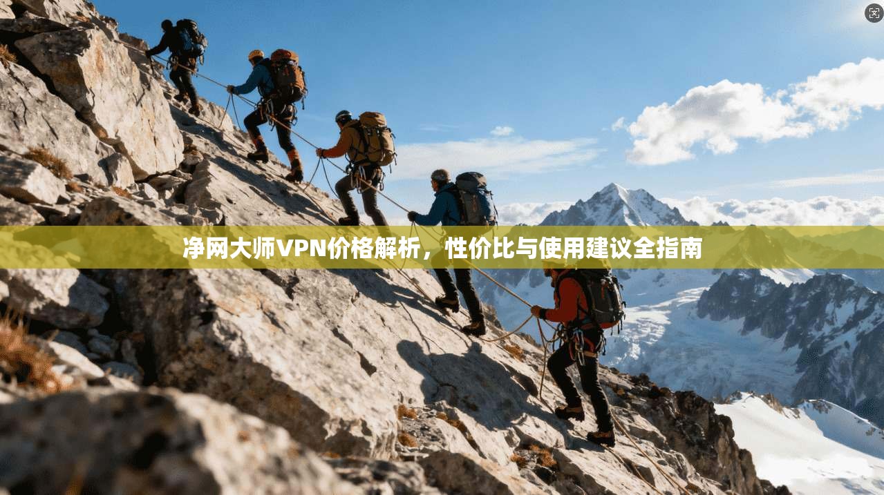 净网大师VPN价格解析,性价比与使用建议全指南