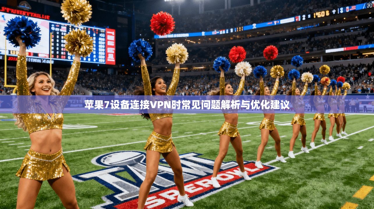 苹果7设备连接VPN时常见问题解析与优化建议