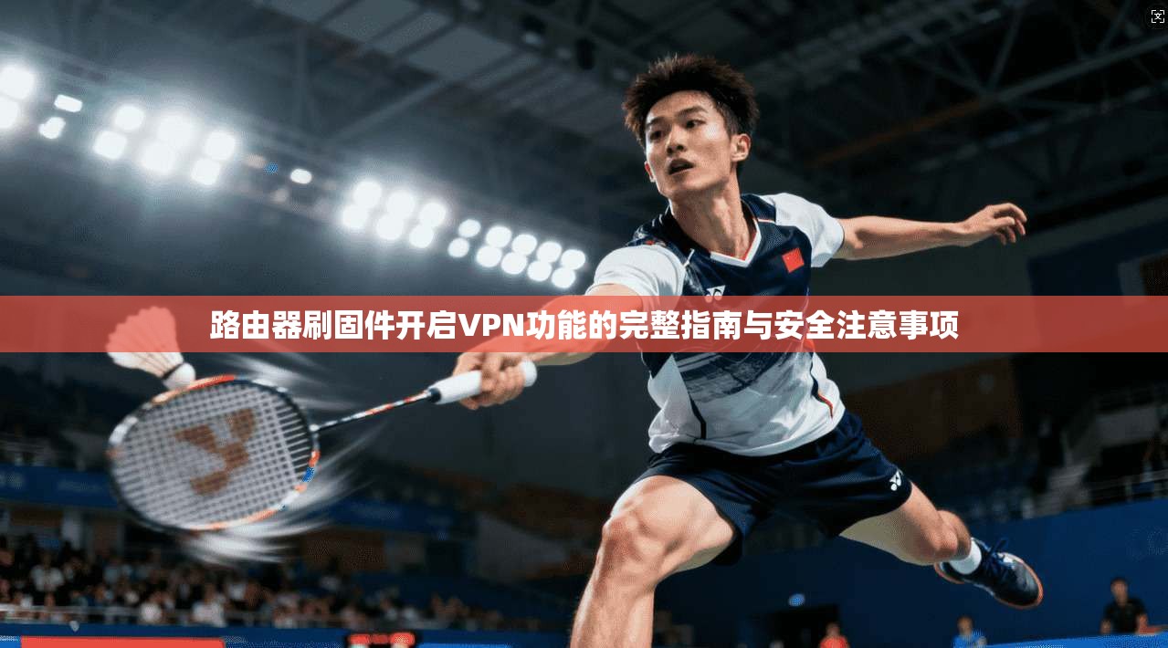 路由器刷固件开启VPN功能的完整指南与安全注意事项
