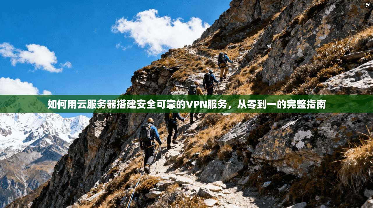 如何用云服务器搭建安全可靠的VPN服务，从零到一的完整指南