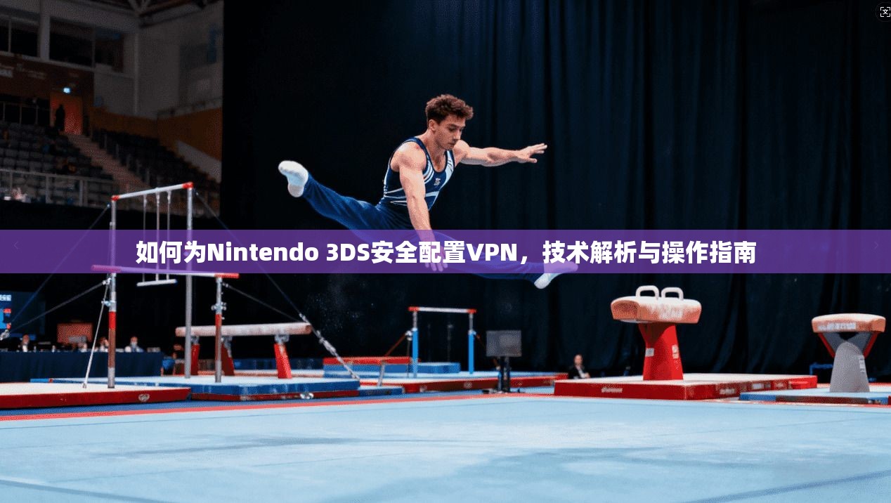 如何为Nintendo 3DS安全配置VPN，技术解析与操作指南