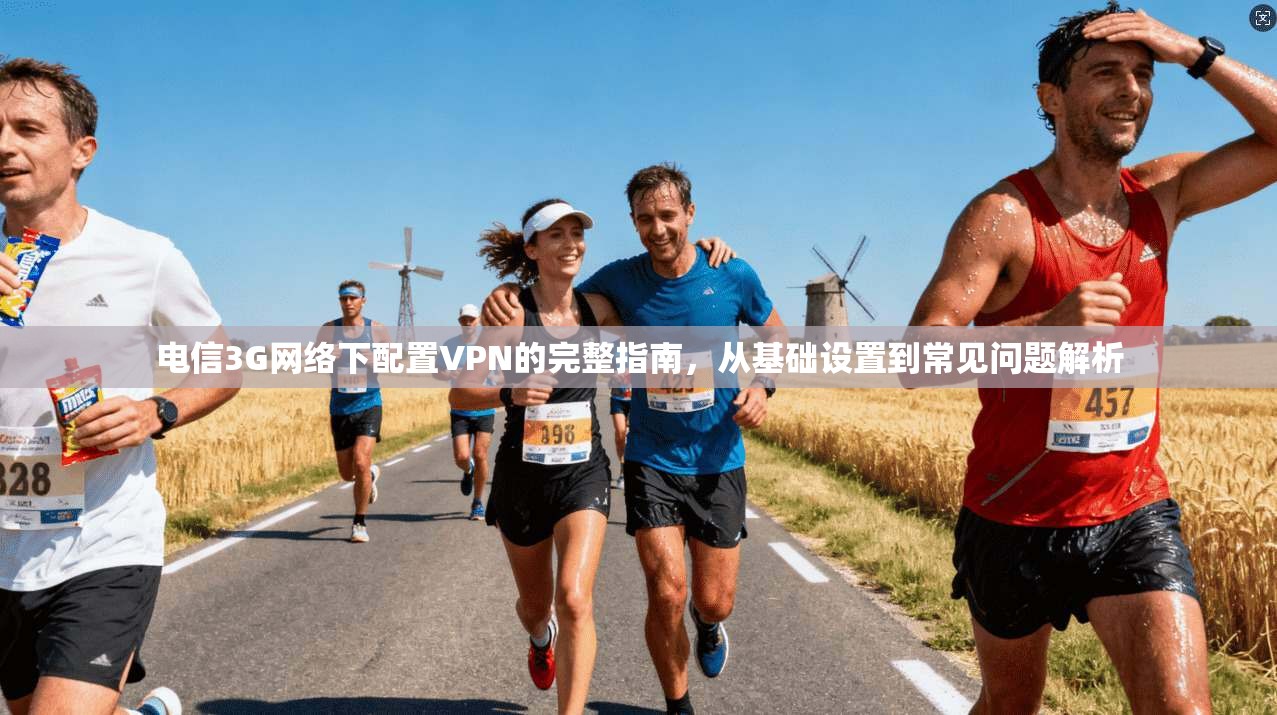 电信3G网络下配置VPN的完整指南，从基础设置到常见问题解析