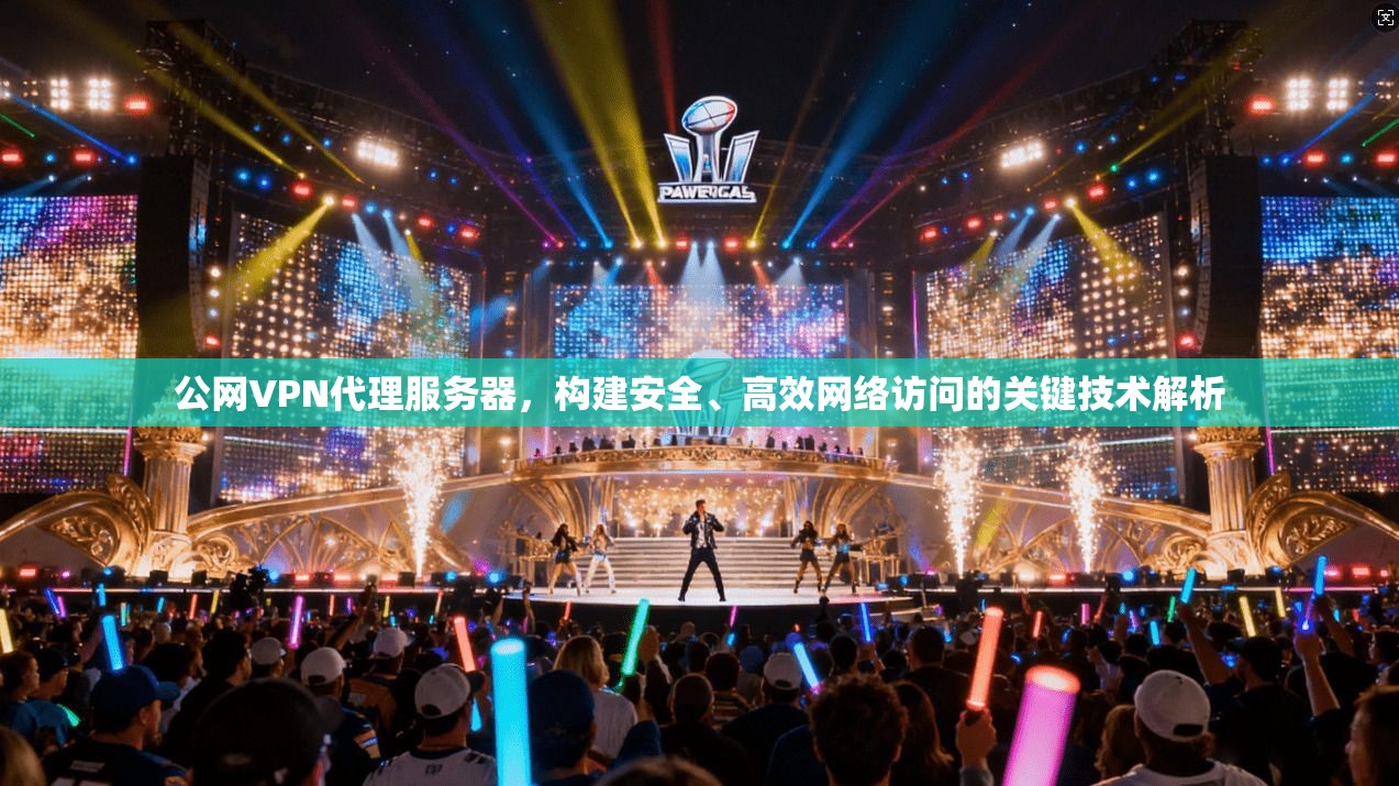 公网VPN代理服务器,构建安全、高效网络访问的关键技术解析