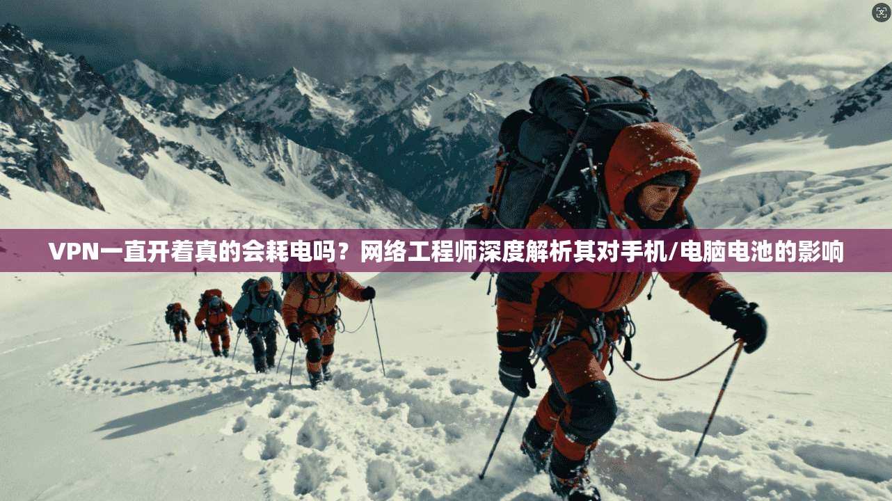 VPN一直开着真的会耗电吗?网络工程师深度解析其对手机/电脑电池的影响