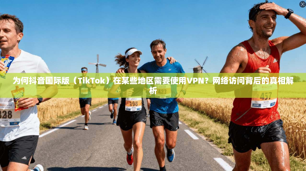 为何抖音国际版(TikTok)在某些地区需要使用VPN?网络访问背后的真相解析