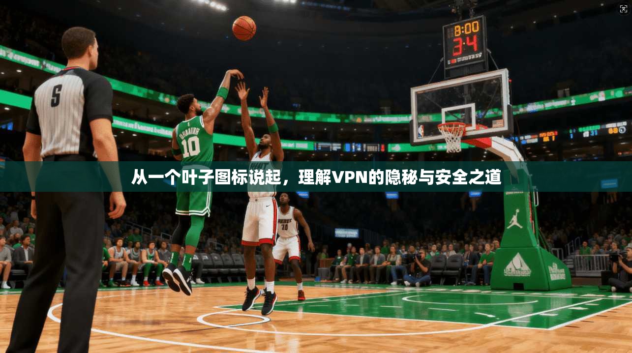 从一个叶子图标说起,理解VPN的隐秘与安全之道