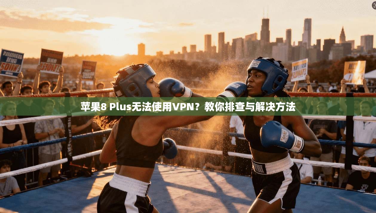 苹果8 Plus无法使用VPN?教你排查与解决方法