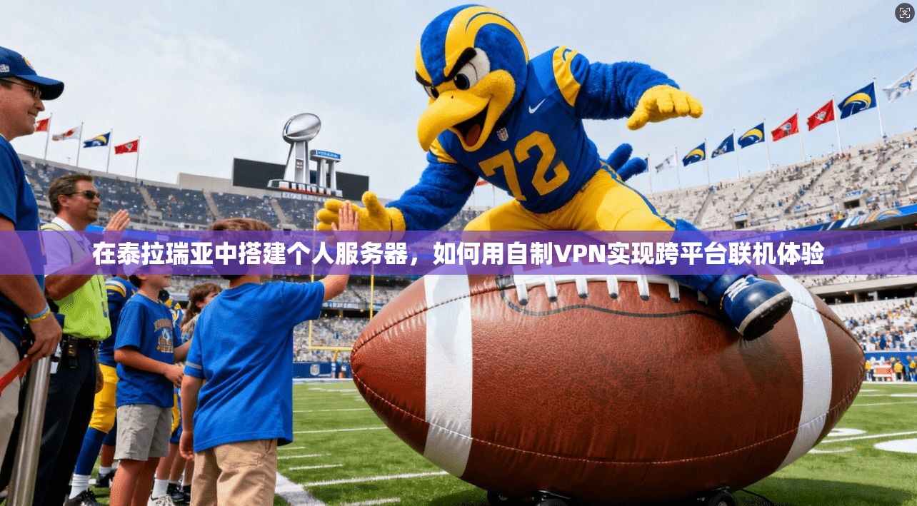 在泰拉瑞亚中搭建个人服务器,如何用自制VPN实现跨平台联机体验