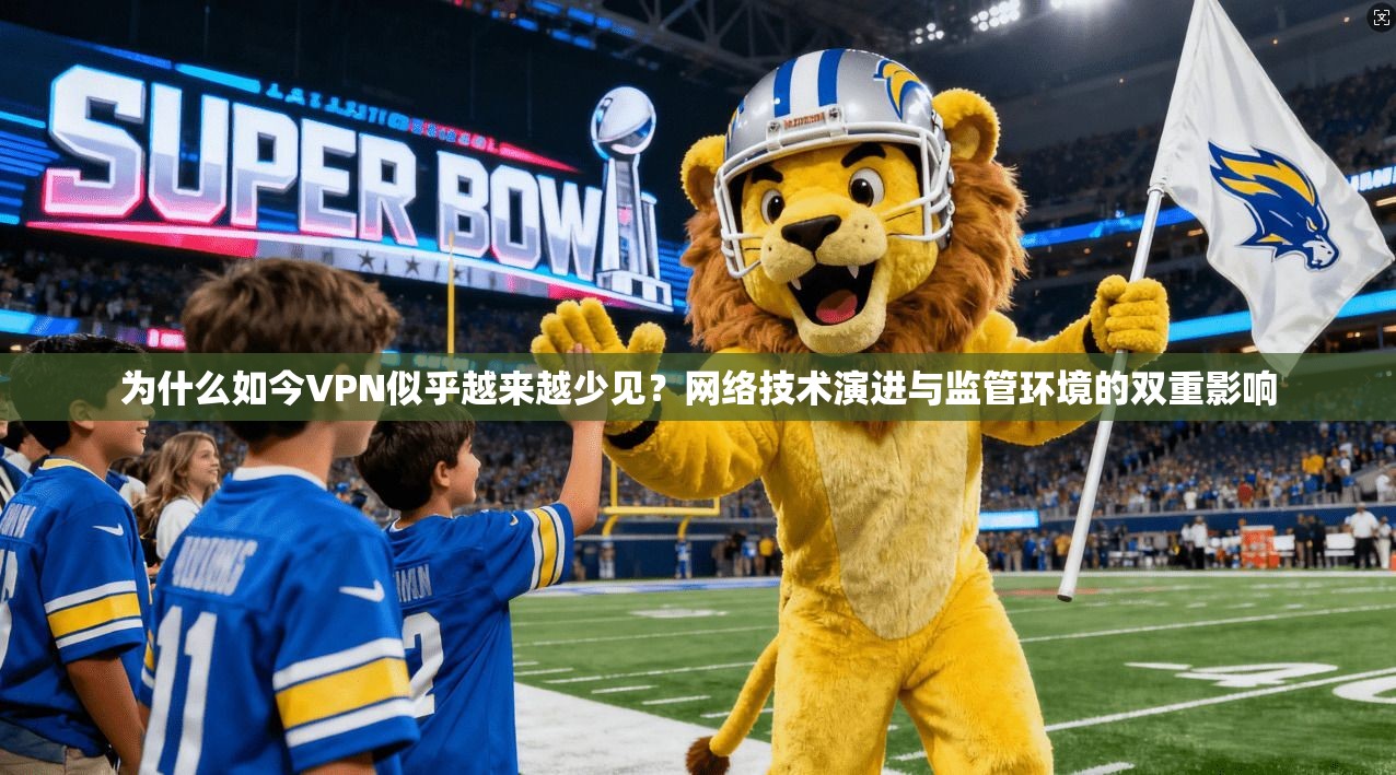 为什么如今VPN似乎越来越少见？网络技术演进与监管环境的双重影响