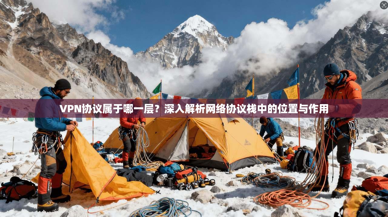 VPN协议属于哪一层?深入解析网络协议栈中的位置与作用