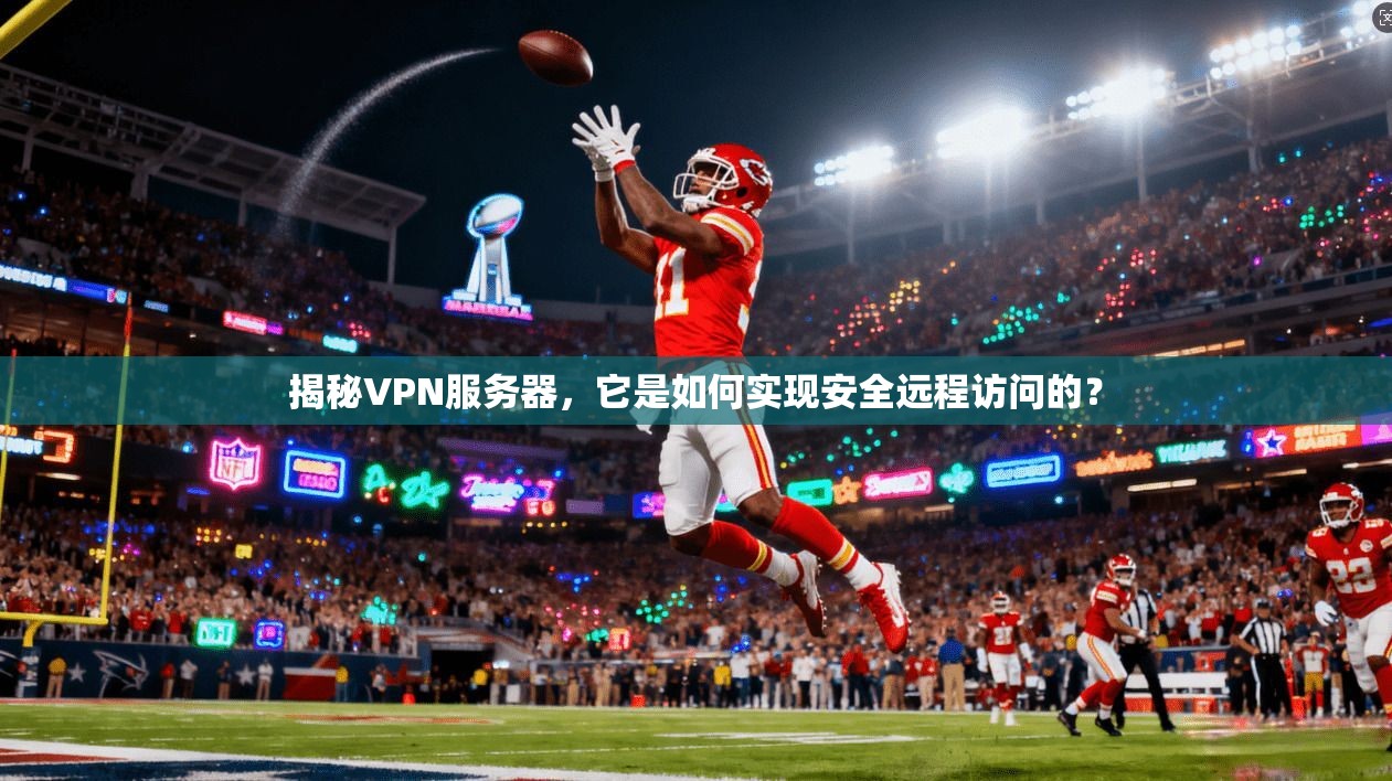 揭秘VPN服务器,它是如何实现安全远程访问的?