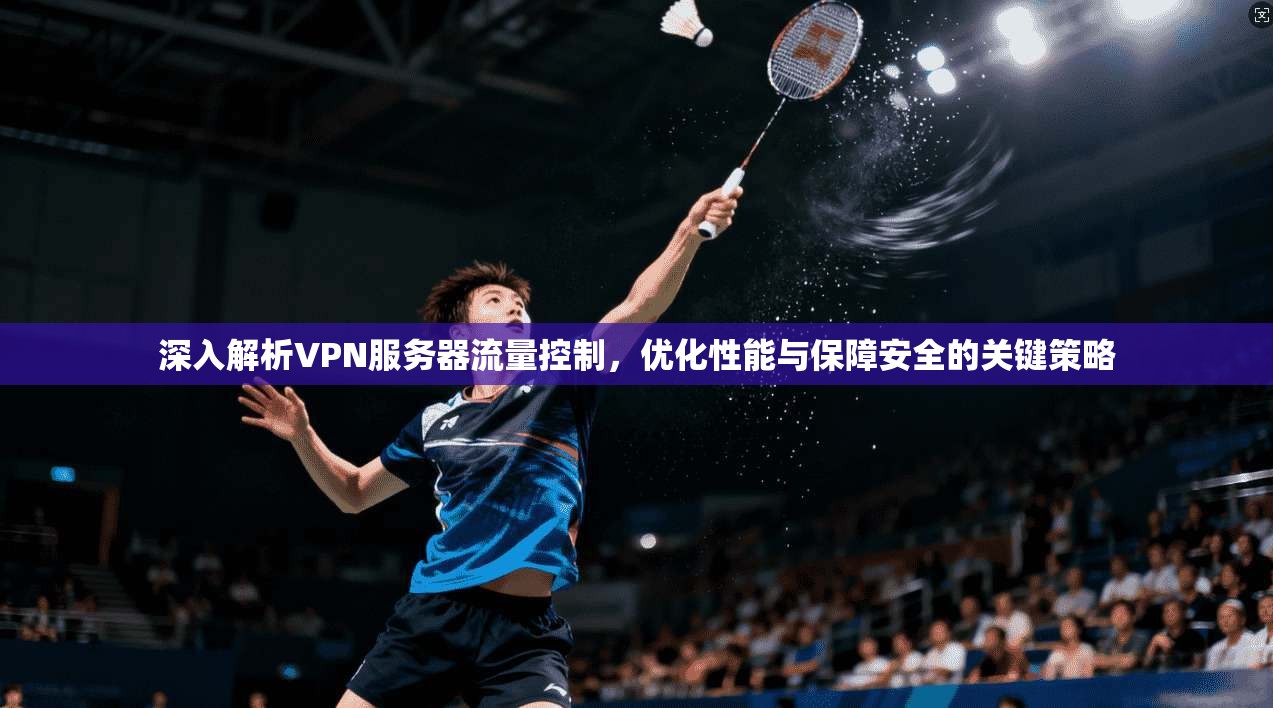 深入解析VPN服务器流量控制，优化性能与保障安全的关键策略