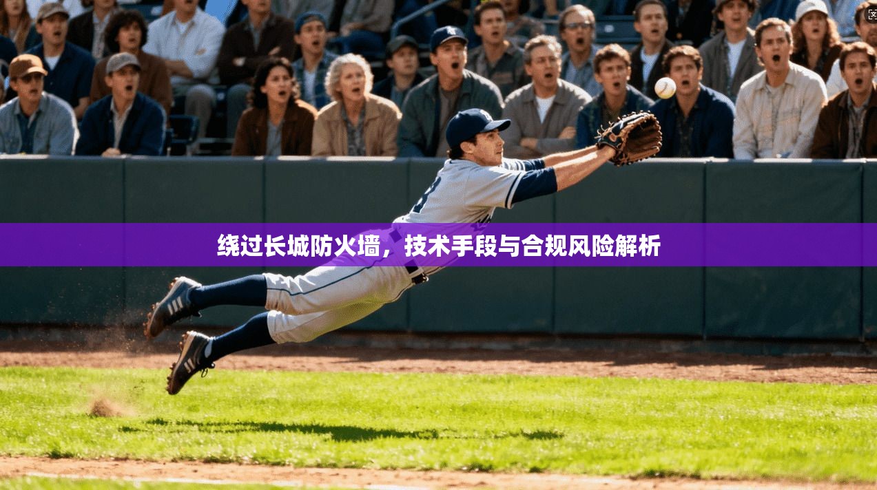 绕过长城防火墙,技术手段与合规风险解析