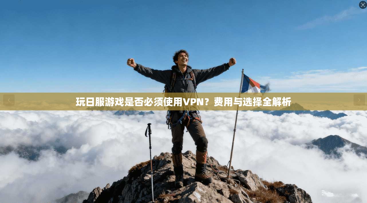 玩日服游戏是否必须使用VPN?费用与选择全解析