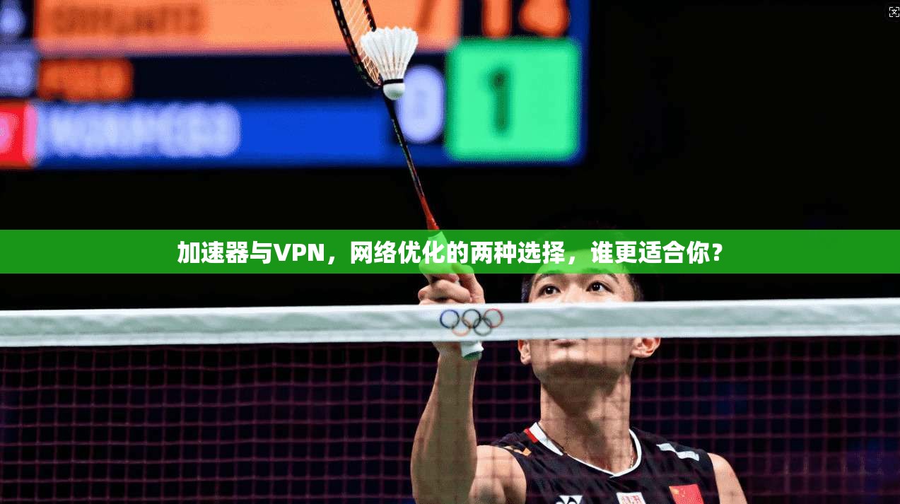 加速器与VPN,网络优化的两种选择,谁更适合你?
