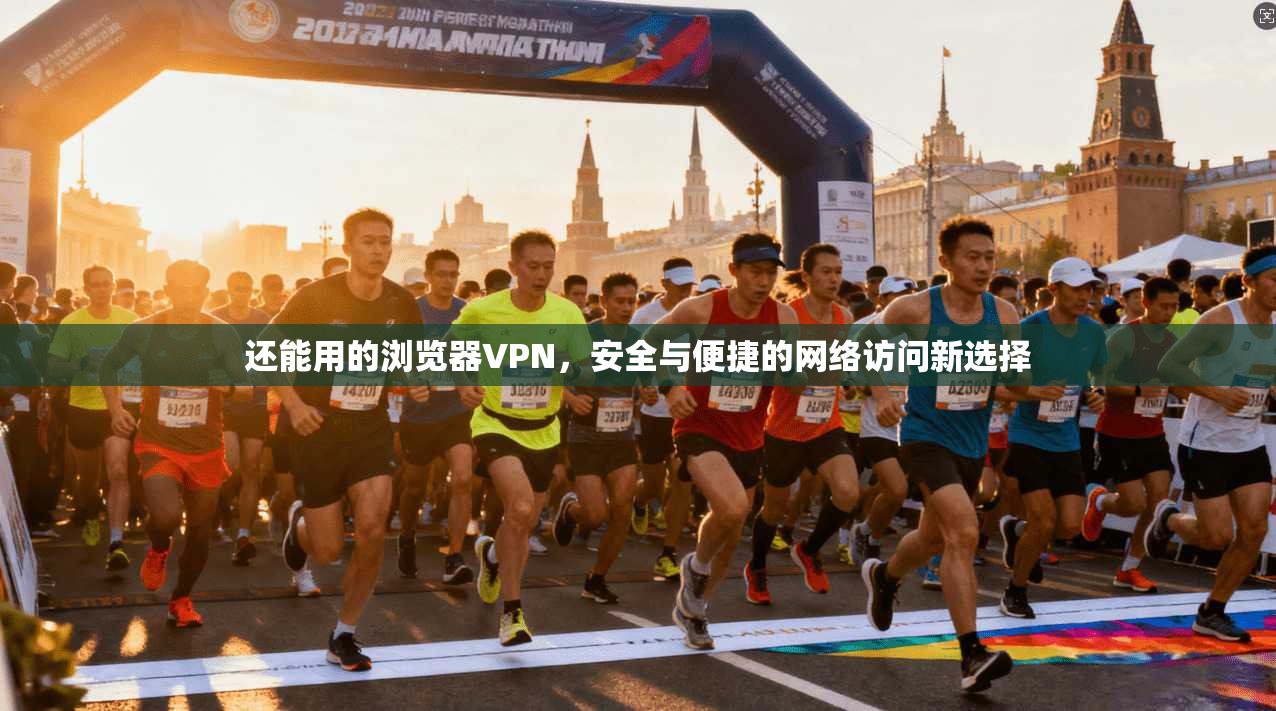 还能用的浏览器VPN,安全与便捷的网络访问新选择
