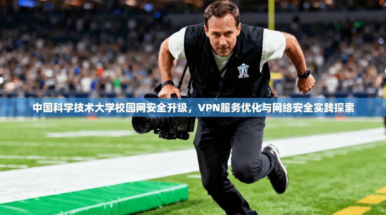 中国科学技术大学校园网安全升级，VPN服务优化与网络安全实践探索